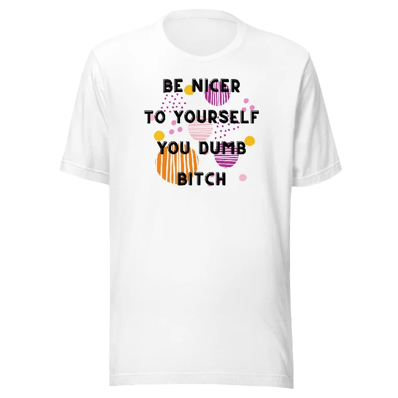 Be Nicer To Yourself You Dumb Bitch Unisex t-shirt Machine Wash Dry Clean Hand Wash